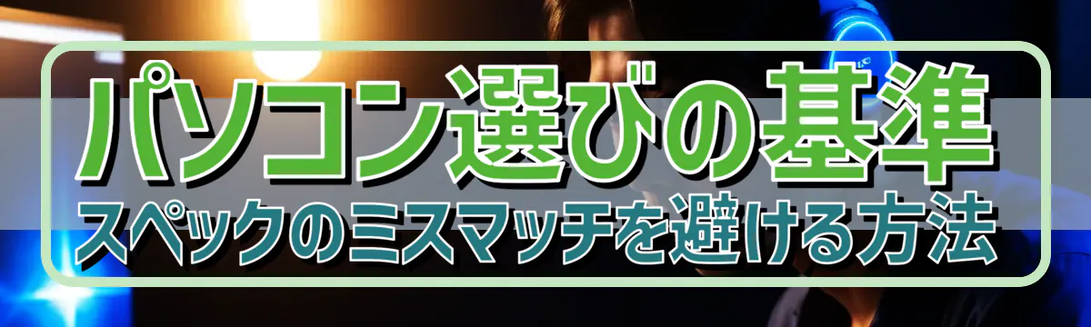 パソコン選びの基準 スペックのミスマッチを避ける方法