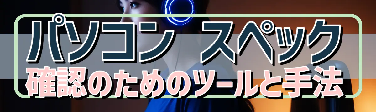 パソコン スペック 確認のためのツールと手法