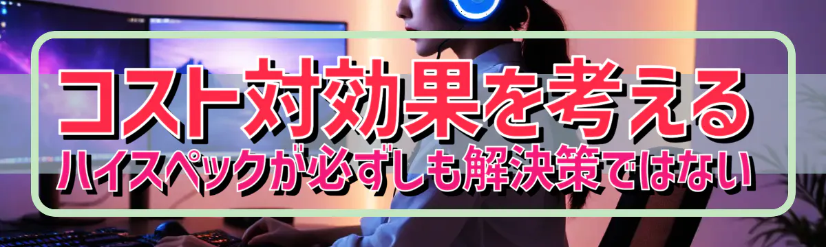 コスト対効果を考える ハイスペックが必ずしも解決策ではない