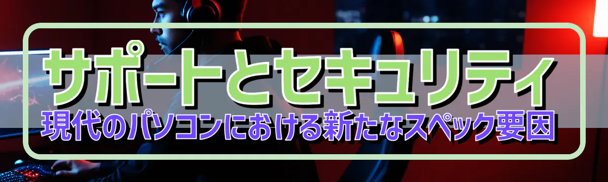 サポートとセキュリティ 現代のパソコンにおける新たなスペック要因