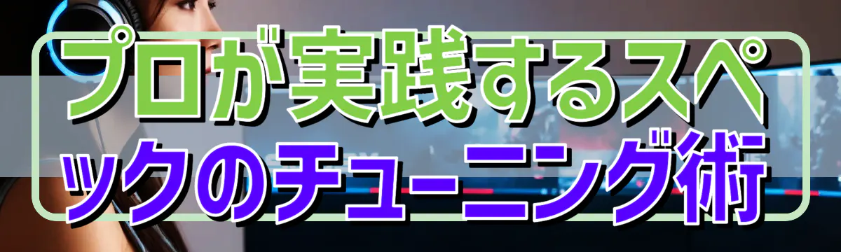 プロが実践するスペックのチューニング術