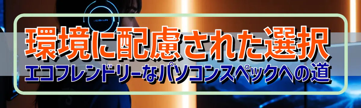 環境に配慮された選択 エコフレンドリーなパソコンスペックへの道
