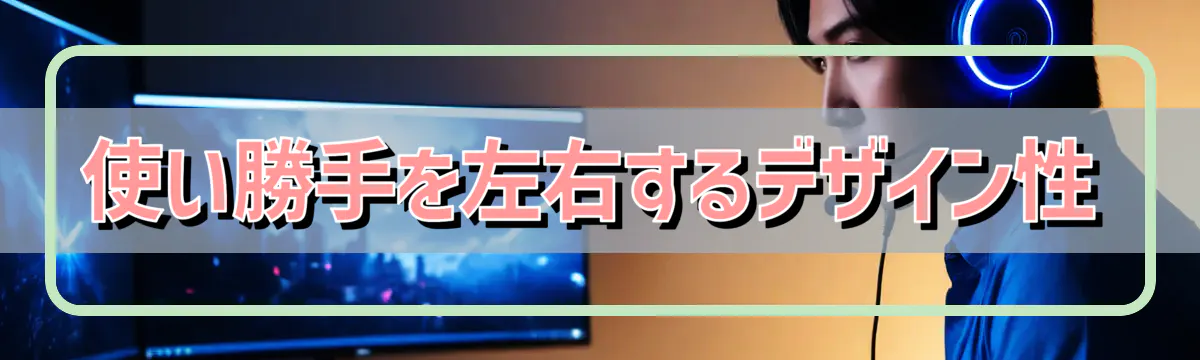 使い勝手を左右するデザイン性