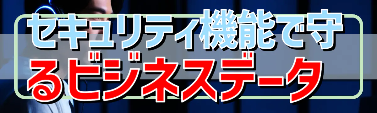 セキュリティ機能で守るビジネスデータ