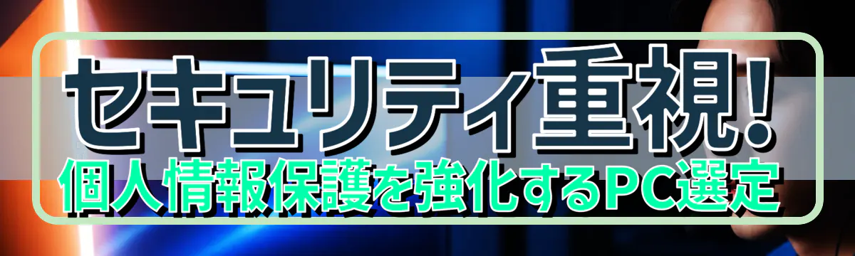 セキュリティ重視! 個人情報保護を強化するPC選定