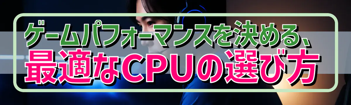 ゲームパフォーマンスを決める、最適なCPUの選び方