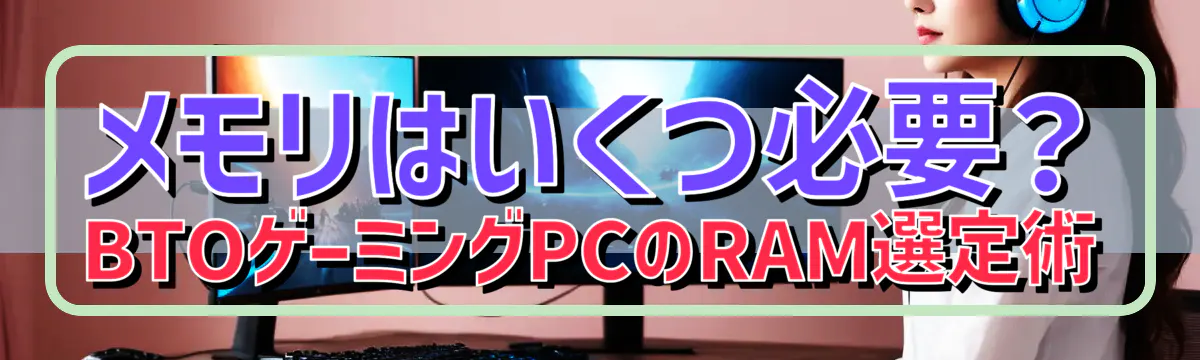 メモリはいくつ必要？ BTOゲーミングPCのRAM選定術