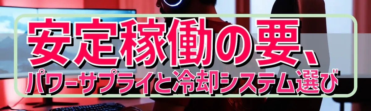 安定稼働の要、パワーサプライと冷却システム選び