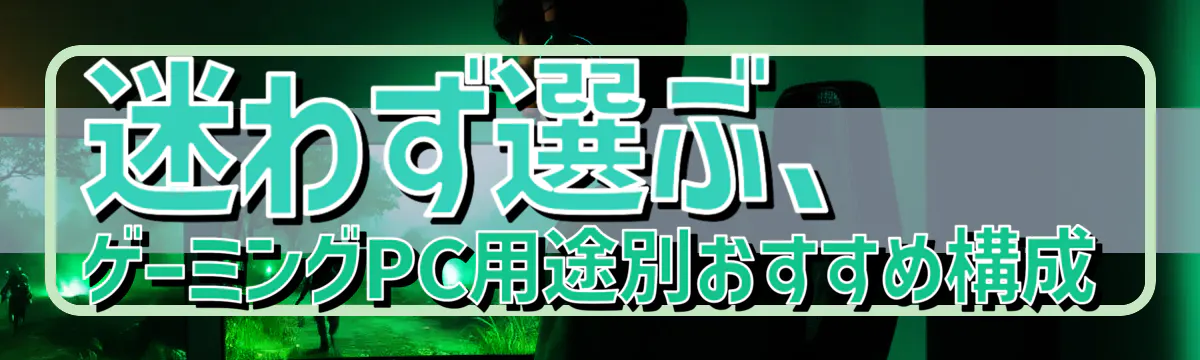 迷わず選ぶ、ゲーミングPC用途別おすすめ構成