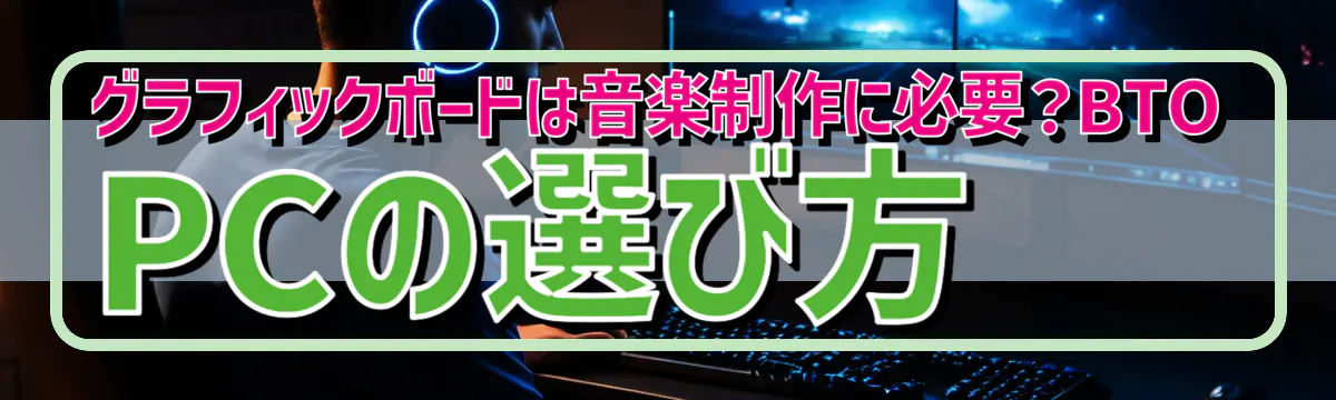 グラフィックボードは音楽制作に必要？BTO PCの選び方