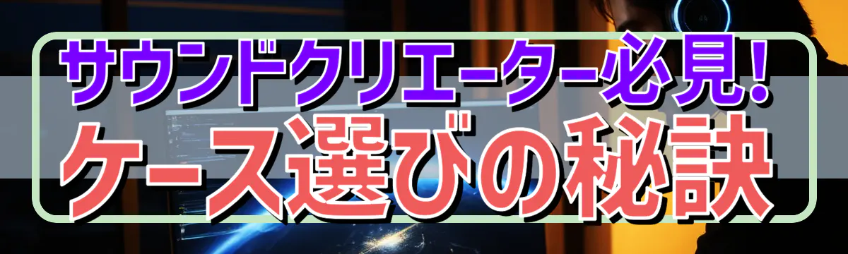 サウンドクリエーター必見! ケース選びの秘訣