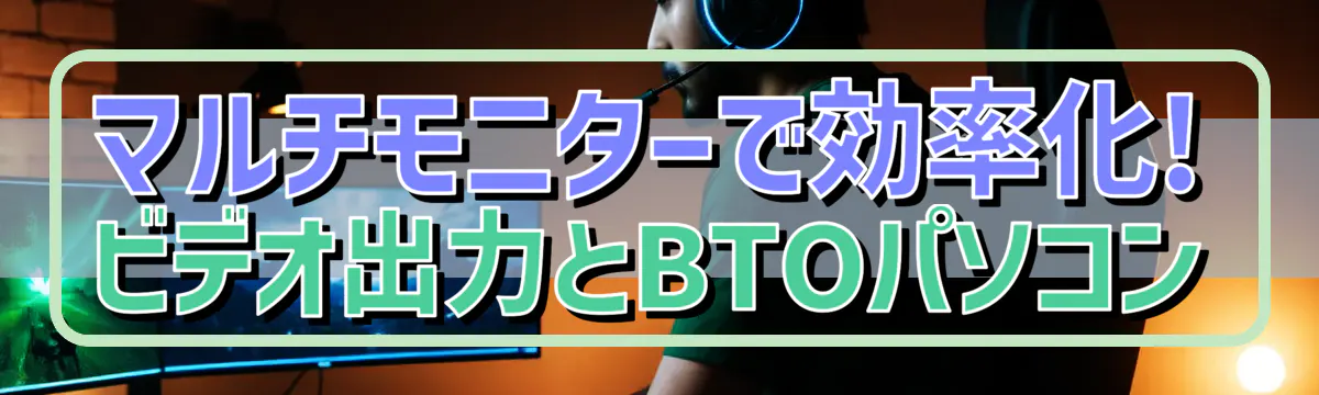 マルチモニターで効率化! ビデオ出力とBTOパソコン