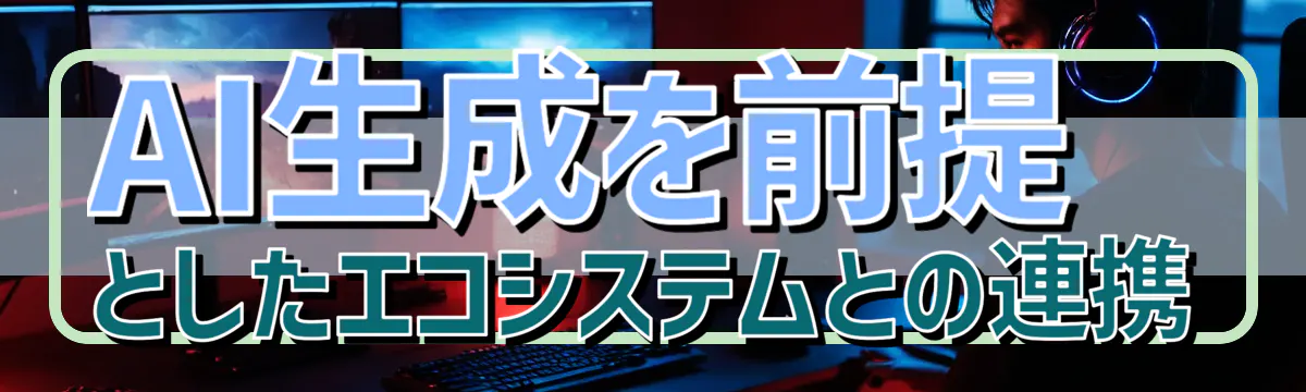 AI生成を前提としたエコシステムとの連携