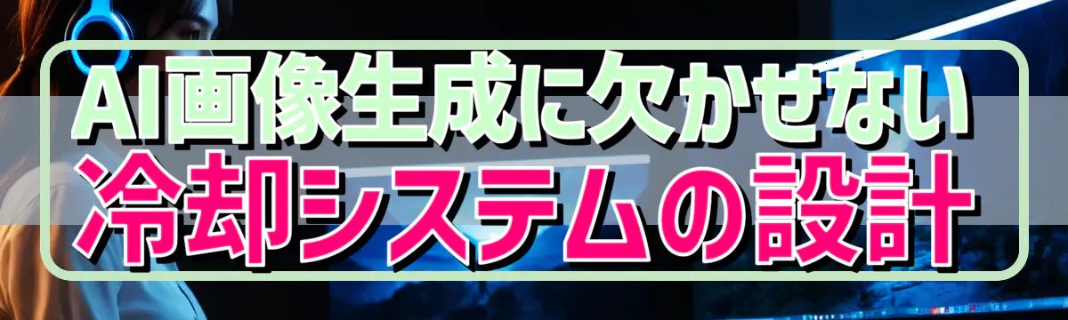 AI画像生成に欠かせない冷却システムの設計