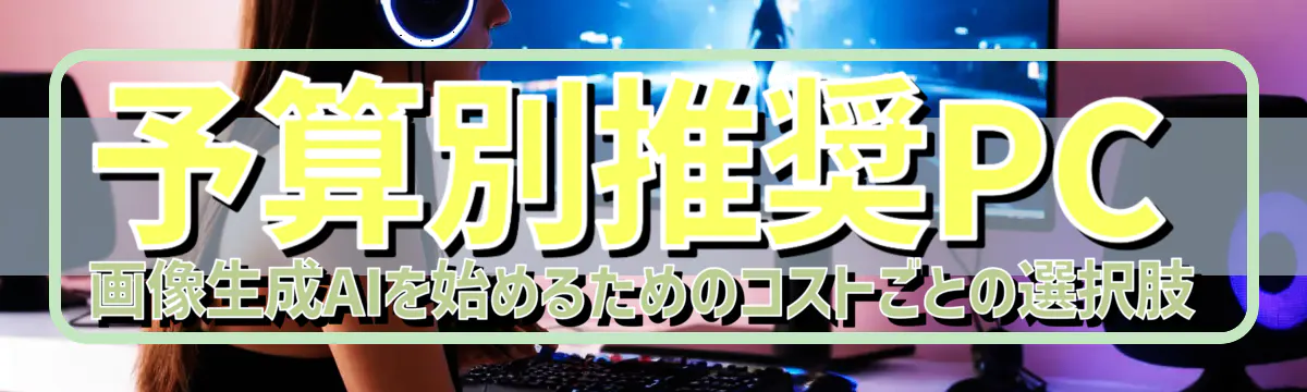 予算別推奨PC 画像生成AIを始めるためのコストごとの選択肢