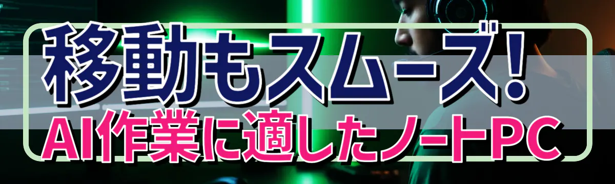 移動もスムーズ! AI作業に適したノートPC