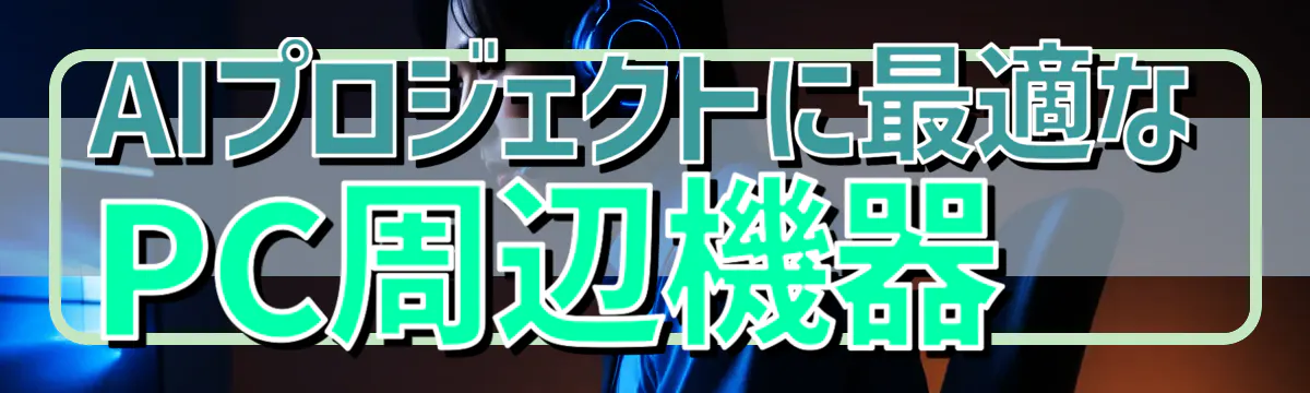 AIプロジェクトに最適なPC周辺機器