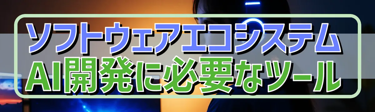 ソフトウェアエコシステム AI開発に必要なツール