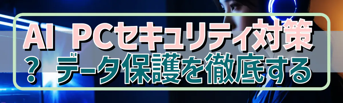 AI PCセキュリティ対策 ? データ保護を徹底する