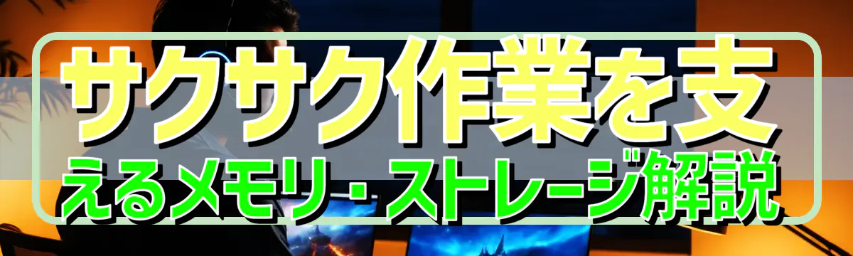 サクサク作業を支えるメモリ・ストレージ解説