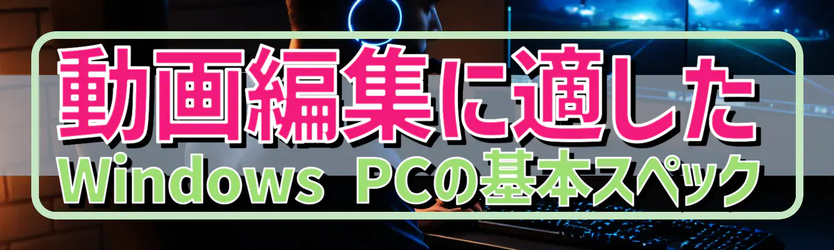 動画編集に適したWindows PCの基本スペック
