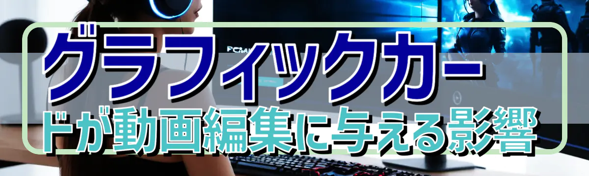グラフィックカードが動画編集に与える影響

