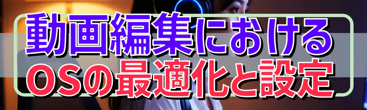 動画編集におけるOSの最適化と設定

