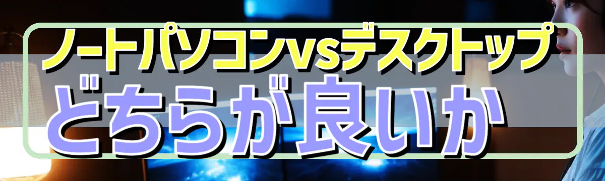 ノートパソコンvsデスクトップ どちらが良いか