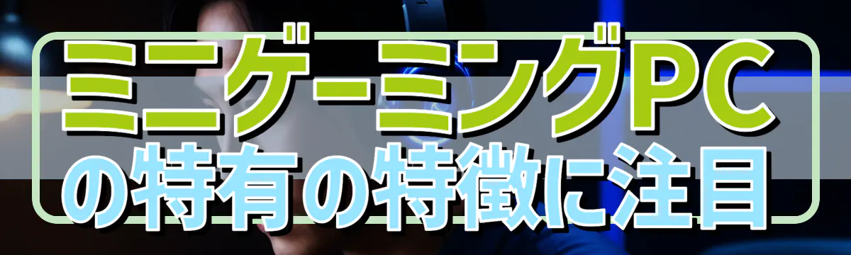 ミニゲーミングPCの特有の特徴に注目