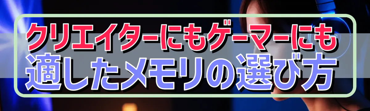 クリエイターにもゲーマーにも適したメモリの選び方