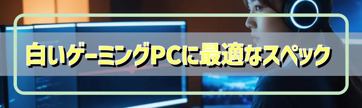 白いゲーミングPCに最適なスペック