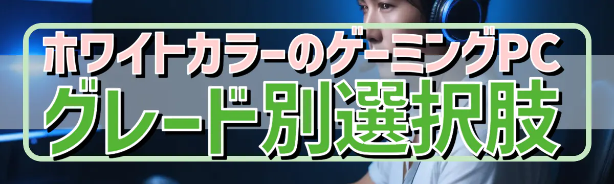 ホワイトカラーのゲーミングPCグレード別選択肢