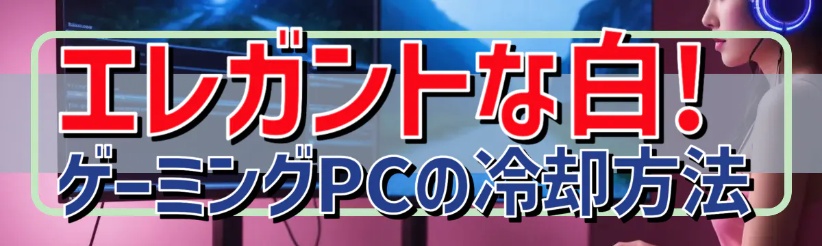 エレガントな白! ゲーミングPCの冷却方法