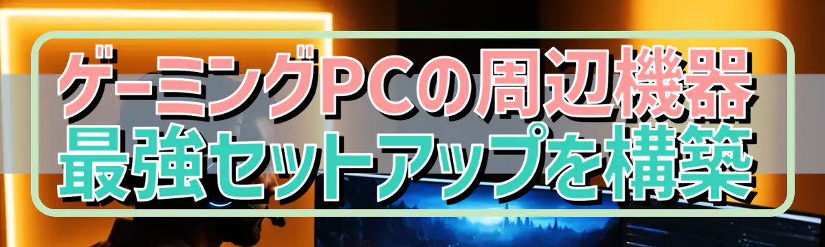 ゲーミングPCの周辺機器 最強セットアップを構築