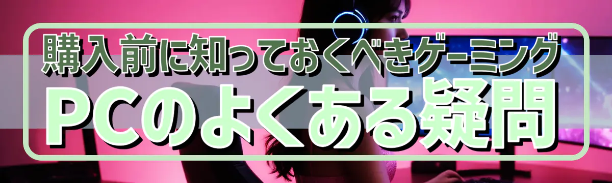 購入前に知っておくべきゲーミングPCのよくある疑問