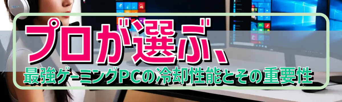 プロが選ぶ、最強ゲーミングPCの冷却性能とその重要性