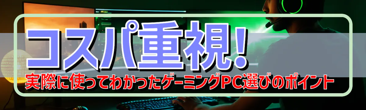 コスパ重視! 実際に使ってわかったゲーミングPC選びのポイント
