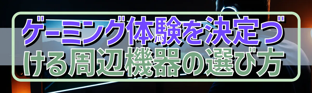 ゲーミング体験を決定づける周辺機器の選び方
