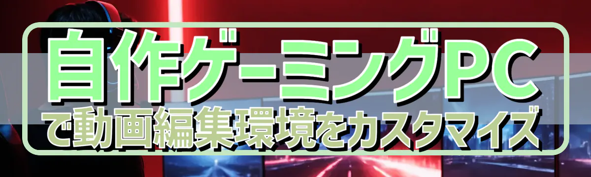 自作ゲーミングPCで動画編集環境をカスタマイズ