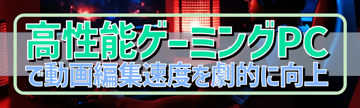 高性能ゲーミングPCで動画編集速度を劇的に向上