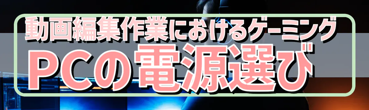 動画編集作業におけるゲーミングPCの電源選び
