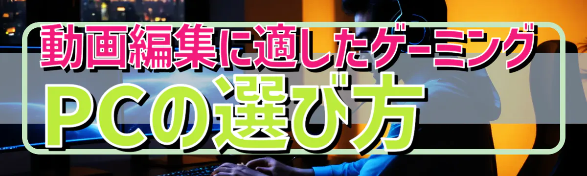 動画編集に適したゲーミングPCの選び方