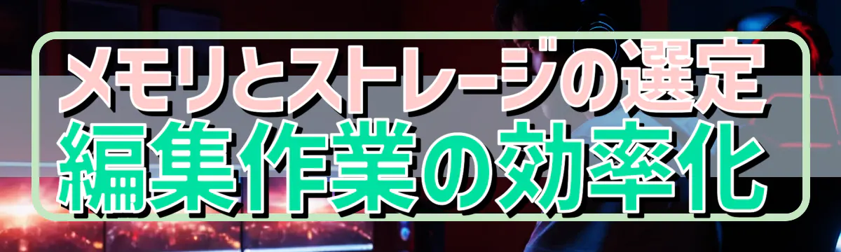 メモリとストレージの選定 編集作業の効率化