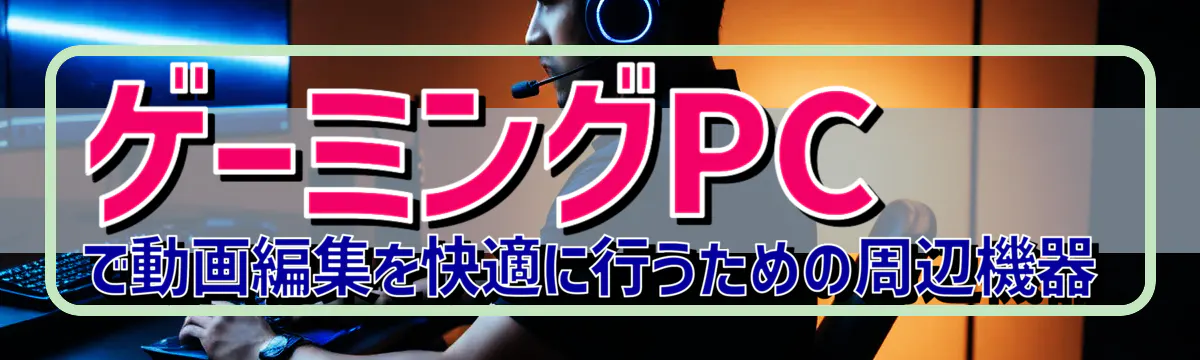 ゲーミングPCで動画編集を快適に行うための周辺機器