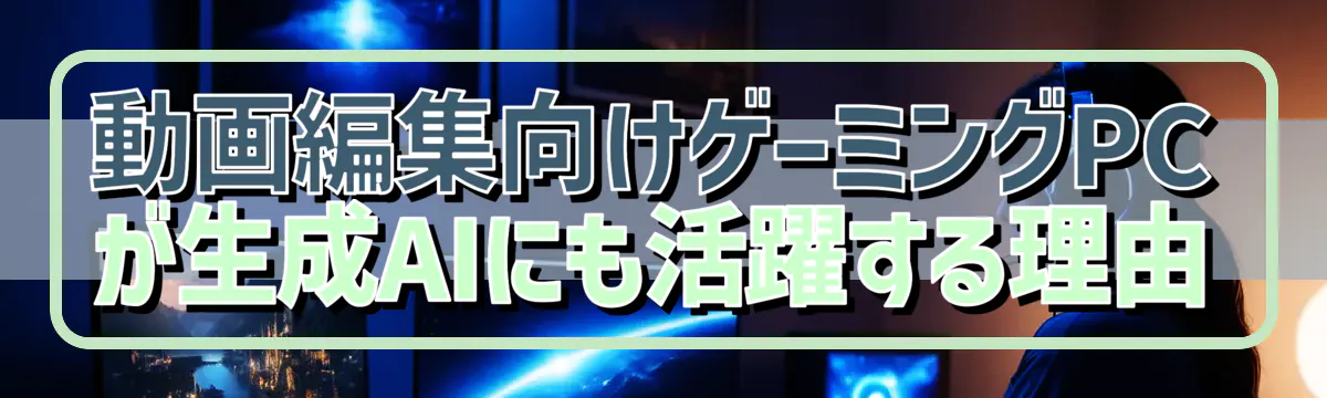 動画編集向けゲーミングPCが生成AIにも活躍する理由