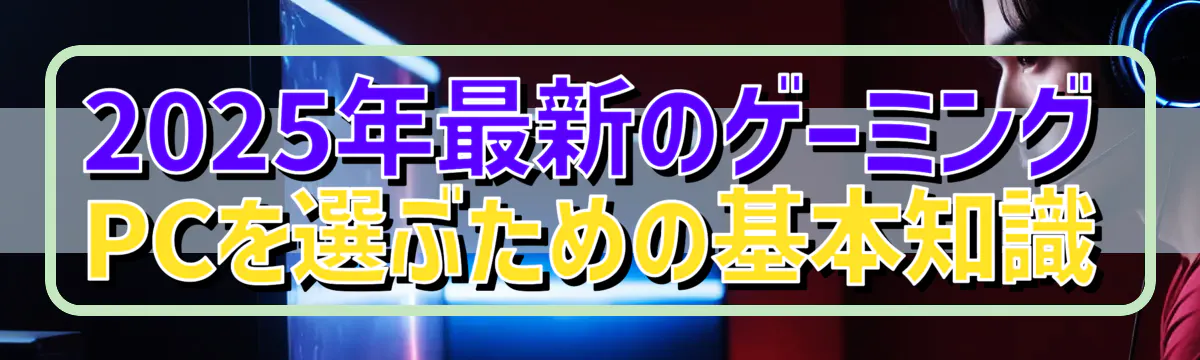 2025年最新のゲーミングPCを選ぶための基本知識