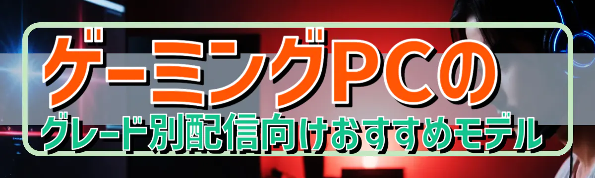 ゲーミングPCのグレード別配信向けおすすめモデル