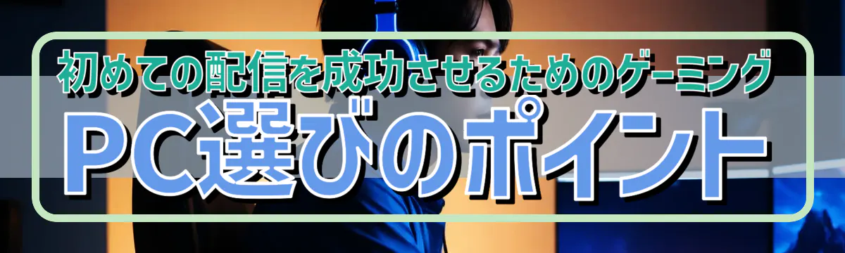 初めての配信を成功させるためのゲーミングPC選びのポイント