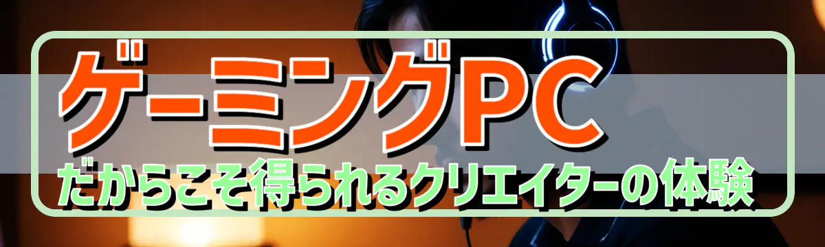 ゲーミングPCだからこそ得られるクリエイターの体験