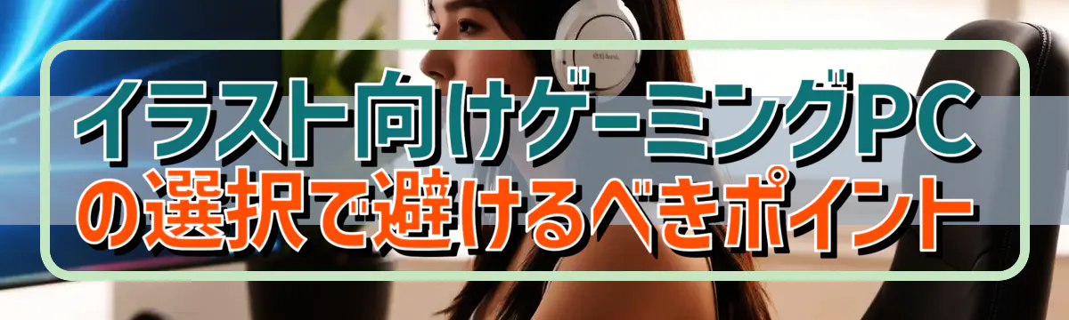 イラスト向けゲーミングPCの選択で避けるべきポイント